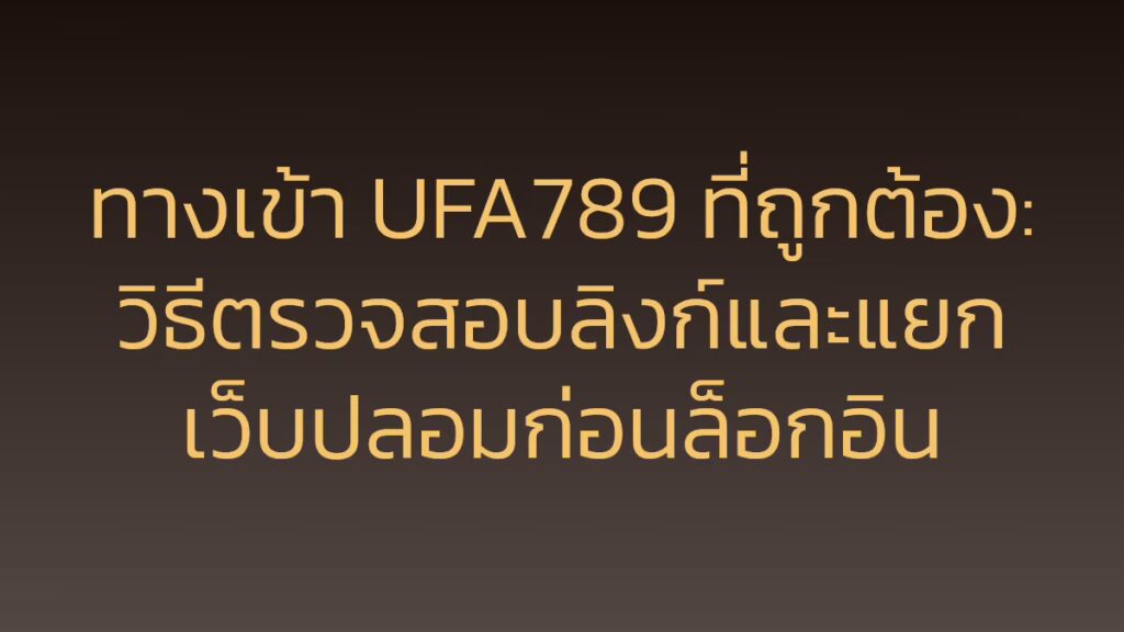 ทางเข้า UFA789 ที่ถูกต้อง: วิธีตรวจสอบลิงก์และแยกเว็บปลอมก่อนล็อกอิน