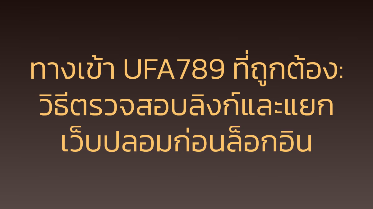 ทางเข้า UFA789 ที่ถูกต้อง: วิธีตรวจสอบลิงก์และแยกเว็บปลอมก่อนล็อกอิน