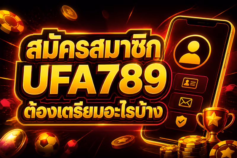 สมัครสมาชิก UFA789 ต้องเตรียมอะไรบ้าง